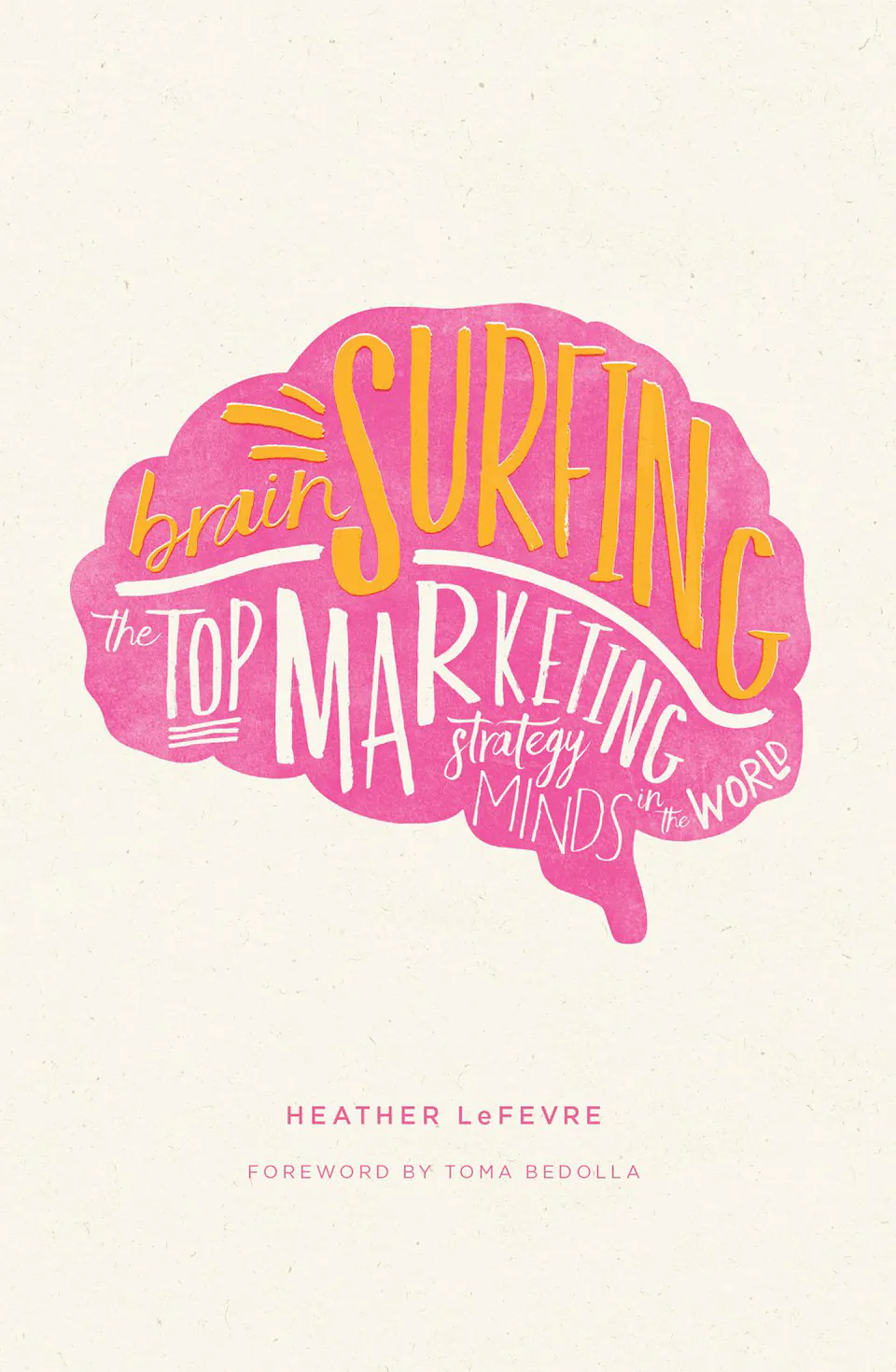 Brain Surfing: The Top Marketing Strategy Minds in the World by Heather LeFevre