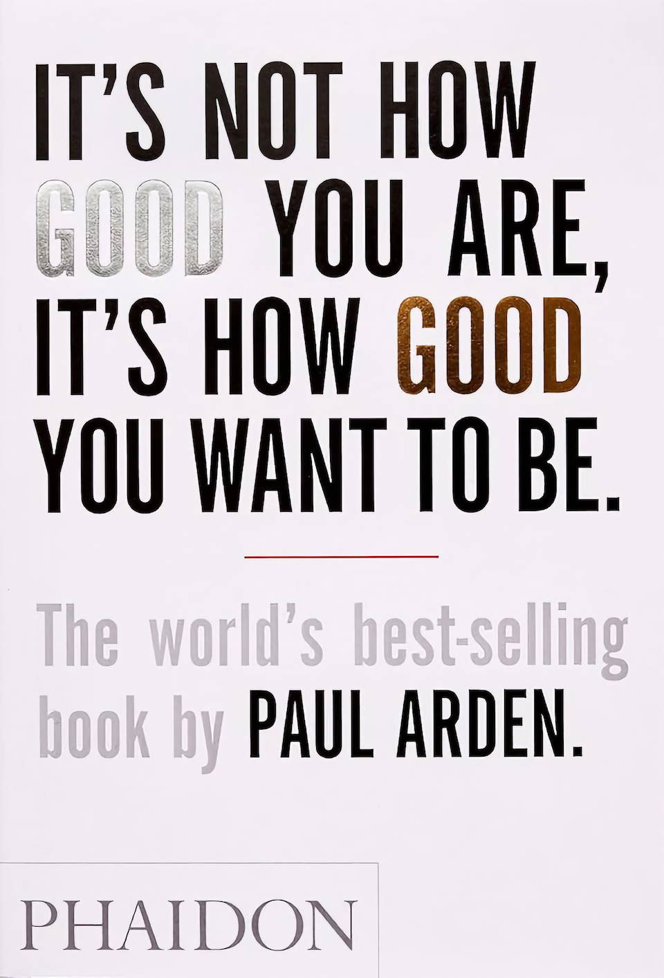 It's Not How Good You Are, It's How Good You Want To Be by Paul Arden